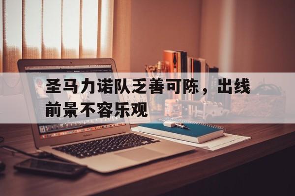 开云体育亚洲官网-圣马力诺队乏善可陈，出线前景不容乐观